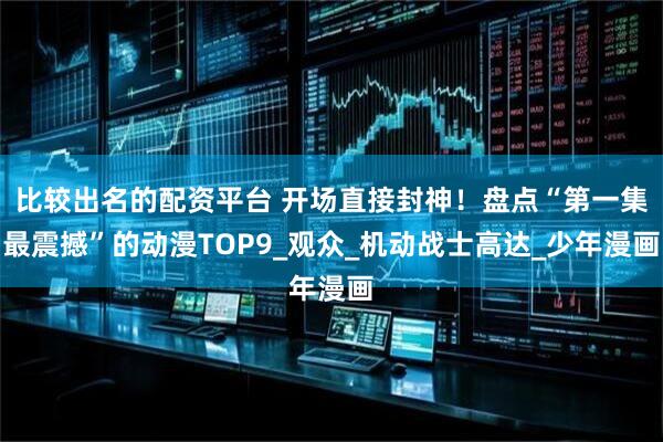 比较出名的配资平台 开场直接封神！盘点“第一集最震撼”的动漫TOP9_观众_机动战士高达_少年漫画
