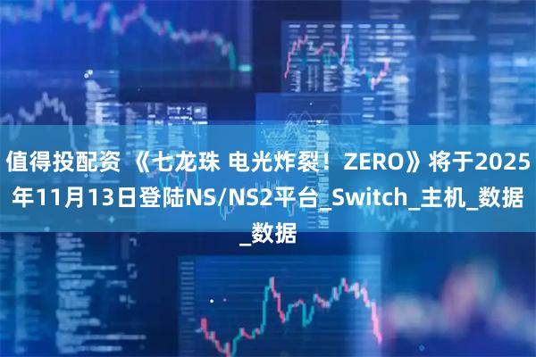 值得投配资 《七龙珠 电光炸裂！ZERO》将于2025年11月13日登陆NS/NS2平台_Switch_主机_数据