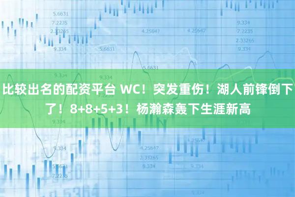 比较出名的配资平台 WC！突发重伤！湖人前锋倒下了！8+8+5+3！杨瀚森轰下生涯新高