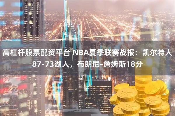 高杠杆股票配资平台 NBA夏季联赛战报：凯尔特人87-73湖人，布朗尼-詹姆斯18分