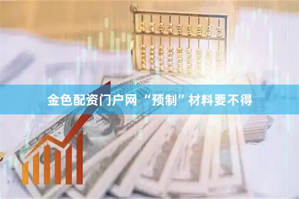 金色配资门户网 “预制”材料要不得
